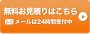 無料お見積りはこちら メールは24時間受付中