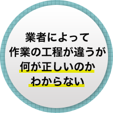 業者によって作業の工程が違うが何が正しいのかわからない